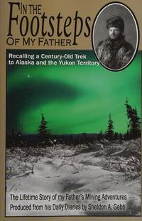 In The Footsteps of My Father: Recalling a Century-Old Trek to Alaska and the Yukon Territory