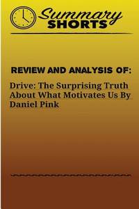 Review and Analysis of:: DRIVE:  THE SURPRISING TRUTH ABOUT WHAT MOTIVATES US Daniel Pink...