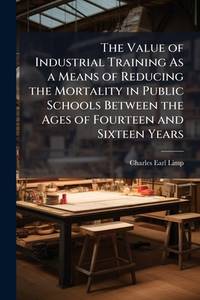 The Value of Industrial Training As a Means of Reducing the Mortality in Public Schools Between...