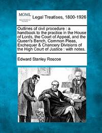 Outlines of Civil Procedure: A Handbook to the Practice in the House of Lords, the Court of...