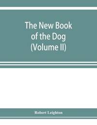 The new book of the dog; a comprehensive natural history of British dogs and their foreign...