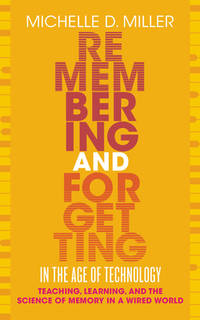 Remembering and Forgetting in the Age of Technology: Teaching, Learning, and the Science of...