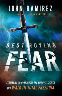 Destroying Fear: Strategies to Overthrow the Enemy&#039;s Tactics and Walk in Total Freedom by Ramirez, John; Martinez, Juan [Foreword] - 2019-10-01