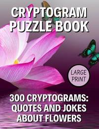 Cryptogram Puzzle Book: 300 Large Print Cryptograms: Quotes and Humorous Jokes About Flowers;...