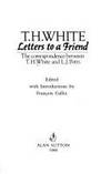 T. H. White: Letters to a Friend, the Correspondence between T. H. White  and L. J. Potts  - 1st Edition/1st Printing