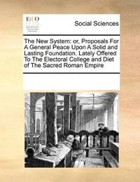 The New System: or, Proposals For A General Peace Upon A Solid and Lasting Foundation. Lately Offered To The… by See Notes Multiple Contributors - Paperback - 2010-09-17 - from Ergodebooks (SKU: SONG0699135478)