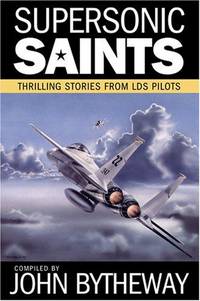 Supersonic Saints: Thrilling Stories from LDS Pilots by John Bytheway - First Edition/First Printing - 2007 - from Gene The Book Peddler (SKU: 026957)