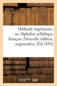 Méthode ingénieuse, ou Alphabet syllabique français Nouvelle édition, augmentée de plusieurs...