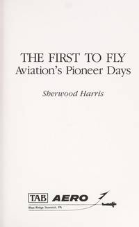 The First to Fly: Aviation&#039;s Pioneer Days by Harris, Sherwood