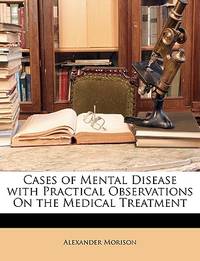 Cases of Mental Disease with Practical Observations On the Medical Treatment