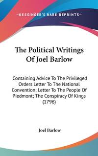 The Political Writings Of Joel Barlow: Containing Advice To The Privileged Orders Letter To The...