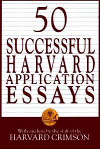 50 Successful Harvard Application Essays: What Worked for Them Can Help You Get into the College...