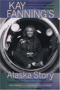Kay Fanning's Alaska Story: Memoir of a Pulitzer Prize-Winning Newspaper Publisher on America's...