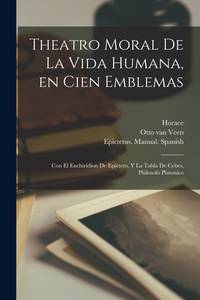 Theatro moral de la vida humana, en cien emblemas; con el Enchiridion de Epicteto, y La tabla de...