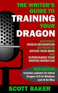 The Writer's Guide to Training Your Dragon: Using Speech Recognition Software to Dictate Your...