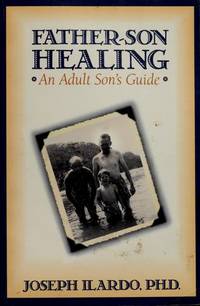 Father-Son Healing: An Adult Son&#039;s Guide by Ilardo, Joseph A - 1993-09-01