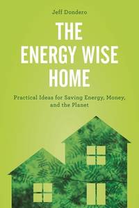 The Energy Wise Home : Practical Ideas for Saving Energy, Money, and the Planet