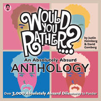 Would You Rather... ? an Absolutely Absurd Anthology : Over 3,000 Absolutely Absurd Dilemmas to...