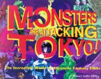 Monsters Are Attacking Tokyo!: The Incredible World of Japanese Fantasy Films