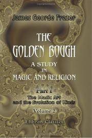 The Golden Bough. A Study in Magic and Religion: Part 1. The Magic Art and the Evolution of...