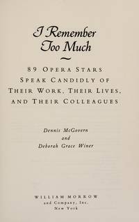 I Remember Too Much: 89 Opera Stars Speak Candidly of Their Work, Their Lives, and Their Colleagues by McGovern, Dennis; Winer, Deborah Grace