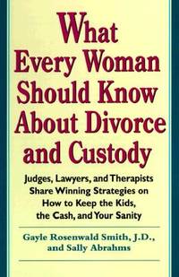 What Every Woman Should Know About Divorce and Custody: Judges, Lawyers, and Therapists Share...