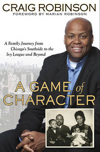 A Game of Character: A Family Journey from Chicago&#039;s Southside to the Ivy League and Beyond by Craig Robinson - 2010