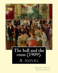 The ball and the cross (1909). By: Gilbert Keith Chesterton: A novel