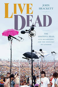 Live Dead; the Grateful Dead, Liver Recordings, and the Ideology of Liveness
