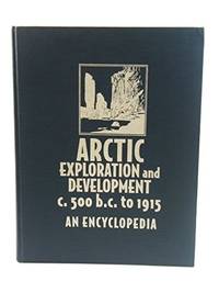 Arctic Exploration and Development, c. 500 B.C. to 1915: An Encyclopedia (Garland Reference Library of the Humanities, Vol. 930)