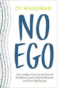 No Ego: How Leaders Can Cut the Cost of Workplace Drama, End Entitlement, and Drive Big Results by Wakeman, Cy - 2017