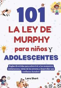 101 La ley de Murphy para ni�os y adolescentes: Reglas divertidas para sobrevivir a los...