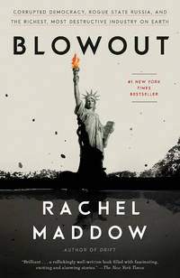 Blowout: Corrupted Democracy, Rogue State Russia, and the Richest, Most Destructive Industry on Earth by Maddow, Rachel - 2021