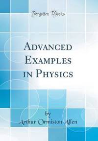 Advanced Examples in Physics (Classic Reprint)