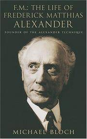 F.M.: The Life Of Frederick Matthias Alexander: Founder of the Alexander Technique