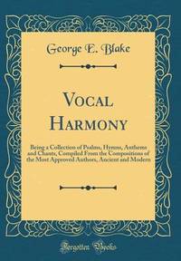 Vocal Harmony: Being a Collection of Psalms, Hymns, Anthems and Chants, Compiled From the...