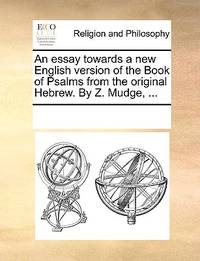 An Essay Towards a New English Version of the Book of Psalms from the Original Hebrew. by Z....