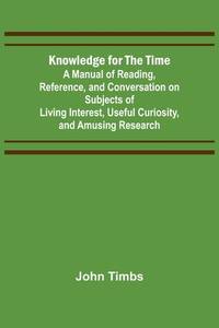 Knowledge for the Time; A Manual of Reading, Reference, and Conversation on Subjects of Living...