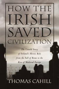 How The Irish Saved Civilization; The Untold Story of Ireland&#039;s Heroic Role from the Fall of Rome to the Rise of Medieval Europe by CAHILL, Thomas - 1995