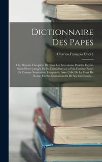 Dictionnaire Des Papes: Ou, Histoire Complète De Tous Les Souverains Pontifes Depuis...
