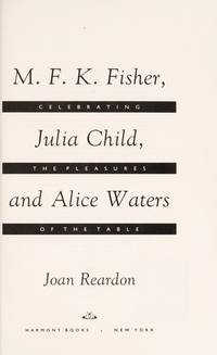 cover of M.F.K. Fisher, Julia Child, and Alice Waters: Celebrating the Pleasures of the Table