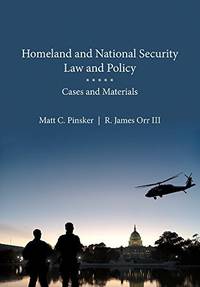 Homeland and National Security Law and Policy: Cases and Materials by Matt C. Pinsker; R. James Orr; III - 2017