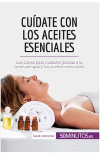 Cuídate con los aceites esenciales: Las claves para cuidarte gracias a la aromaterapia y los...