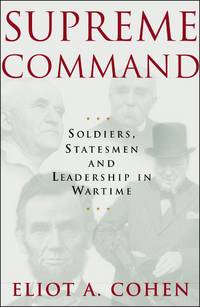 Supreme Command: Soldiers, Statesmen, and Leadership in Wartime