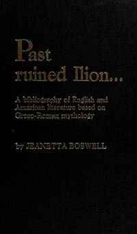 PAST RUINED ILION... A BIBLIOGRAPHY OF ENGLISH AND AMERICAN LITERATURE BASED ON GRECO-ROMAN...