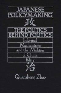 Japanese Policymaking: The Politics Behind Politics Informal Mechanisms and the Making of China...