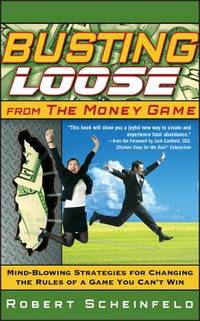 Busting Loose From the Money Game: Mind-Blowing Strategies for Changing the Rules of a Game You...