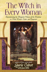 The Witch in Every Woman: Reawakening the Magical Nature of the Feminine to Heal, Protect, Create, and Empower by Cabot, Laurie