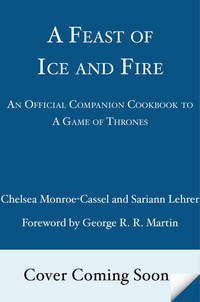 A Feast of Ice and Fire: The Official Game of Thrones Companion Cookbook by Monroe-Cassel, Chelsea; Lehrer, Sariann - 2012-05-29