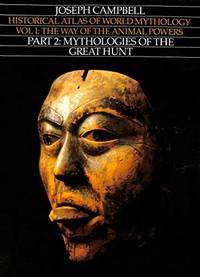 Historical Atlas of World Mythology, Vol. I: The Way of the Animal Powers, Part 2: Mythologies of the Great Hunt Campbell, Joseph